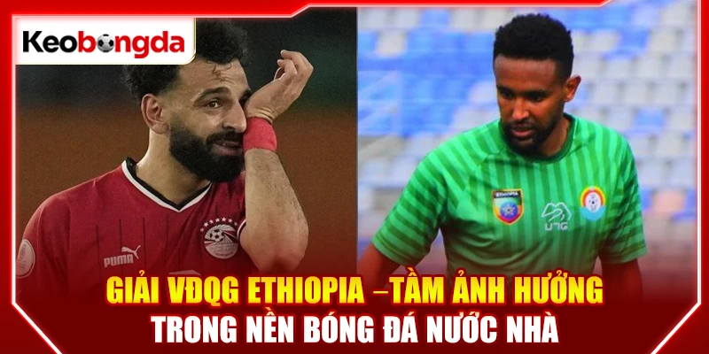 Giải VĐQG Ethiopia –Tầm ảnh hưởng trong nền bóng đá nước nhà